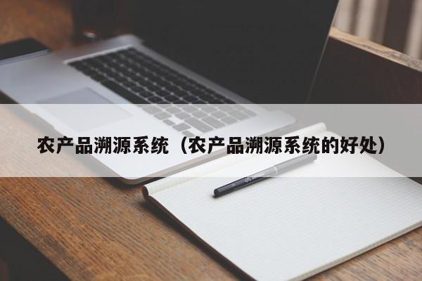 农产品溯源系统（农产品溯源系统的好处）
